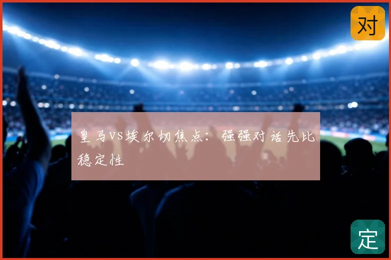 皇马vs埃尔切焦点：强强对话先比稳定性