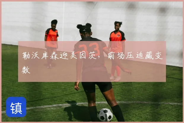 勒沃库森迎美因茨，前场压迫藏变数