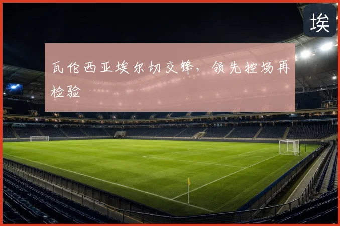 瓦伦西亚埃尔切交锋,领先控场再检验