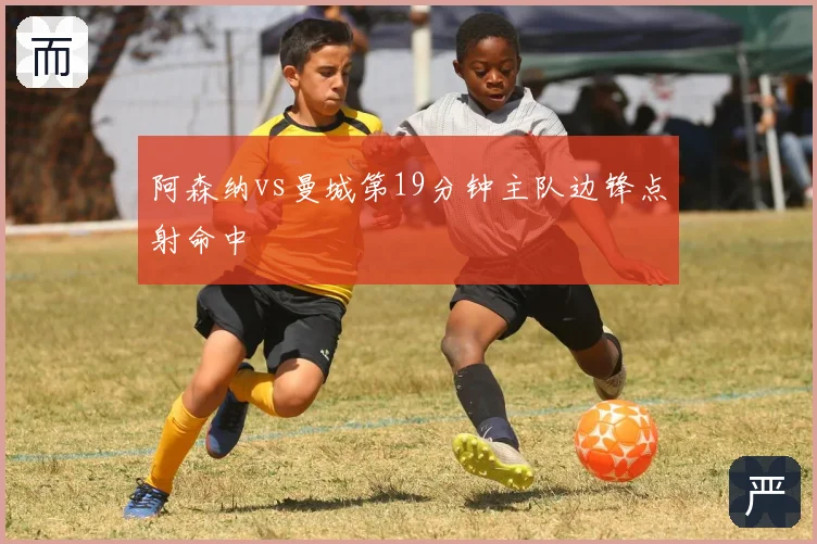 阿森纳vs曼城第19分钟主队边锋点射命中