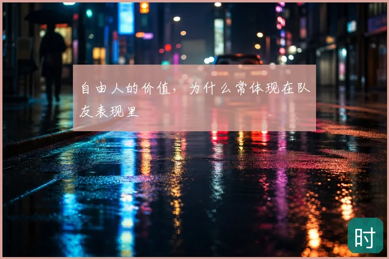 自由人的价值，为什么常体现在队友表现里