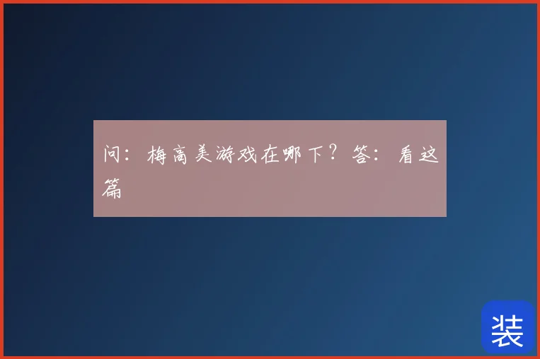 问：梅高美游戏在哪下？答：看这篇