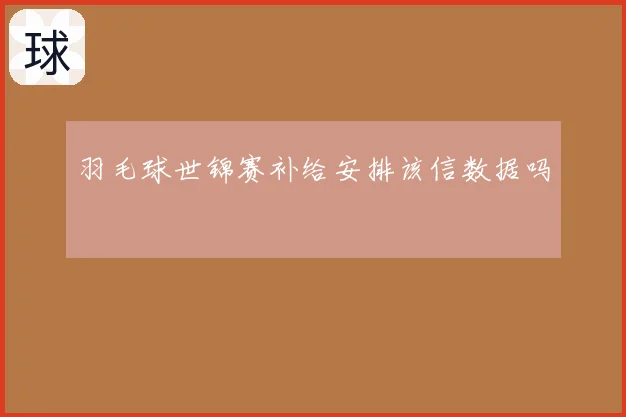 羽毛球世锦赛补给安排该信数据吗